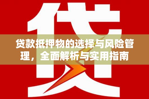锡林郭勒贷款抵押物的选择与风险管理，全面解析与实用指南