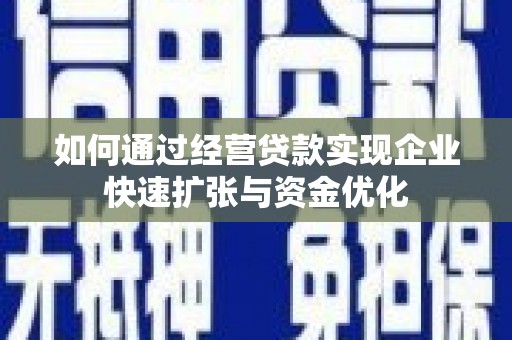 锡林郭勒如何通过经营贷款实现企业快速扩张与资金优化