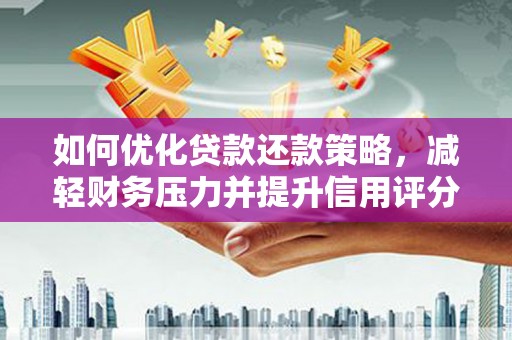 锡林郭勒如何优化贷款还款策略，减轻财务压力并提升信用评分