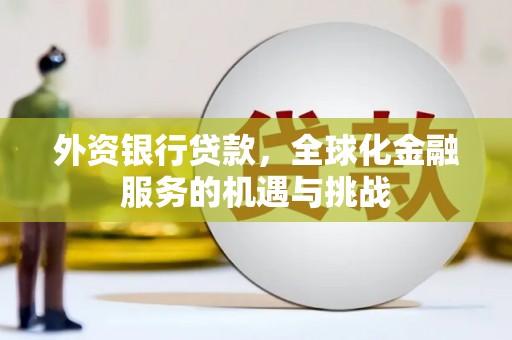 锡林郭勒外资银行贷款，全球化金融服务的机遇与挑战