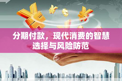 锡林郭勒分期付款，现代消费的智慧选择与风险防范