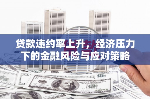 锡林郭勒贷款违约率上升，经济压力下的金融风险与应对策略