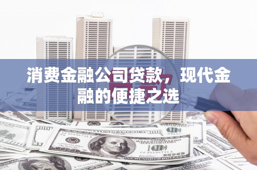 锡林郭勒消费金融公司贷款，现代金融的便捷之选