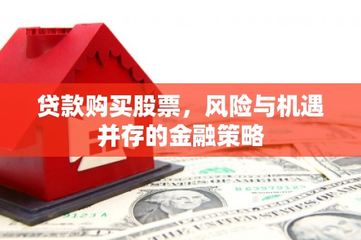 锡林郭勒贷款购买股票，风险与机遇并存的金融策略