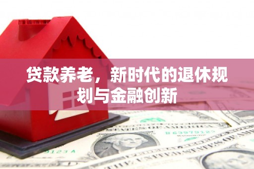 锡林郭勒贷款养老，新时代的退休规划与金融创新