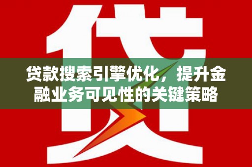 锡林郭勒贷款搜索引擎优化，提升金融业务可见性的关键策略