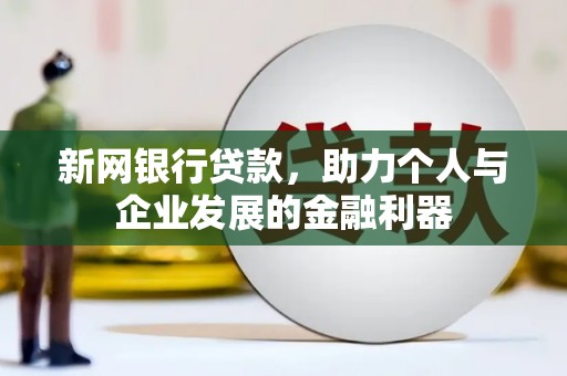 锡林郭勒新网银行贷款，助力个人与企业发展的金融利器