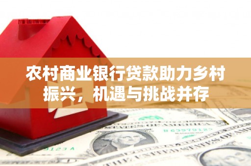 锡林郭勒农村商业银行贷款助力乡村振兴，机遇与挑战并存