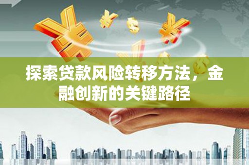 锡林郭勒探索贷款风险转移方法，金融创新的关键路径