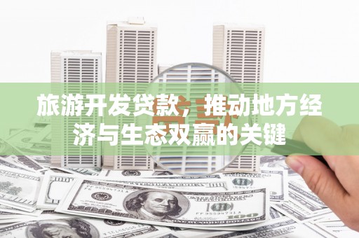锡林郭勒旅游开发贷款，推动地方经济与生态双赢的关键