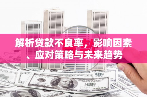 锡林郭勒解析贷款不良率，影响因素、应对策略与未来趋势