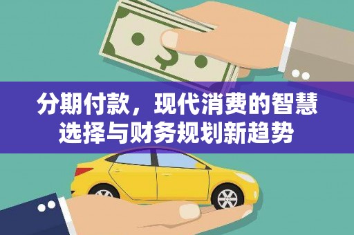 锡林郭勒分期付款，现代消费的智慧选择与财务规划新趋势