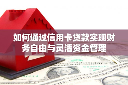 锡林郭勒如何通过信用卡贷款实现财务自由与灵活资金管理