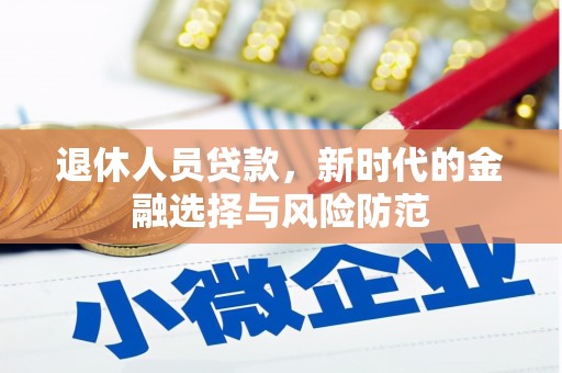 锡林郭勒退休人员贷款，新时代的金融选择与风险防范