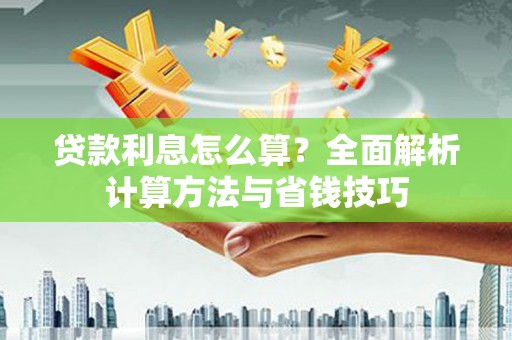 锡林郭勒贷款利息怎么算？全面解析计算方法与省钱技巧