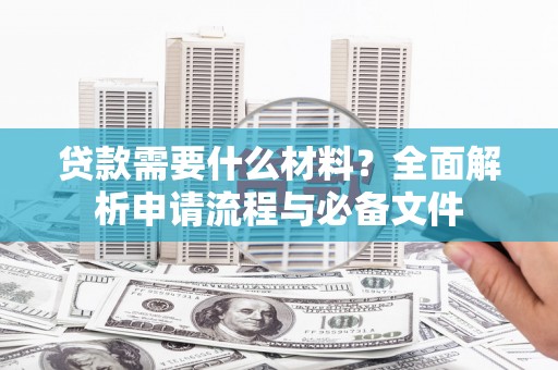锡林郭勒贷款需要什么材料？全面解析申请流程与必备文件