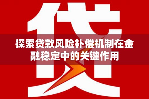 锡林郭勒探索贷款风险补偿机制在金融稳定中的关键作用