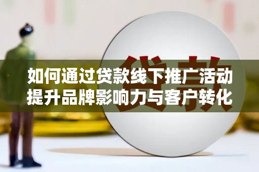 锡林郭勒如何通过贷款线下推广活动提升品牌影响力与客户转化率