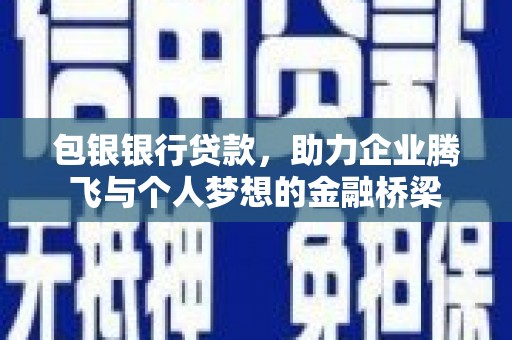 锡林郭勒包银银行贷款，助力企业腾飞与个人梦想的金融桥梁