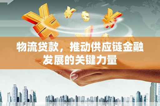 锡林郭勒物流贷款，推动供应链金融发展的关键力量