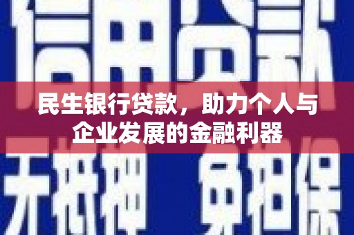锡林郭勒民生银行贷款，助力个人与企业发展的金融利器