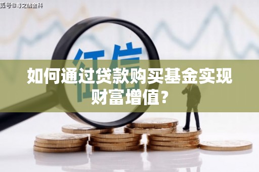 锡林郭勒如何通过贷款购买基金实现财富增值？