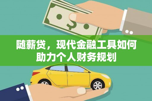 锡林郭勒随薪贷，现代金融工具如何助力个人财务规划