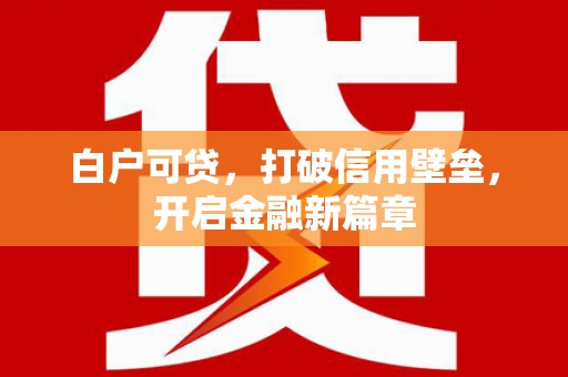 锡林郭勒白户可贷，打破信用壁垒，开启金融新篇章