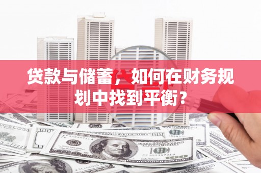 锡林郭勒贷款与储蓄，如何在财务规划中找到平衡？