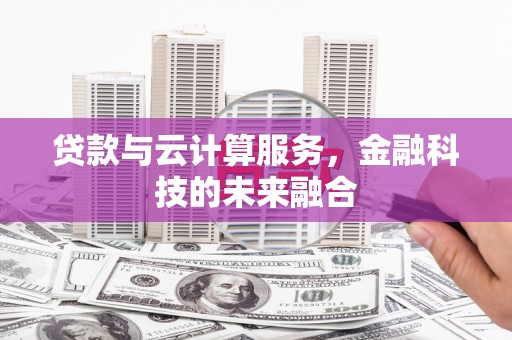 锡林郭勒贷款与云计算服务，金融科技的未来融合