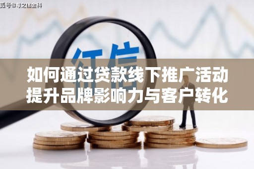 锡林郭勒如何通过贷款线下推广活动提升品牌影响力与客户转化率