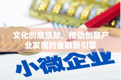 锡林郭勒文化创意贷款，推动创意产业发展的金融新引擎