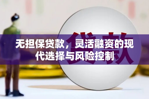 锡林郭勒无担保贷款，灵活融资的现代选择与风险控制