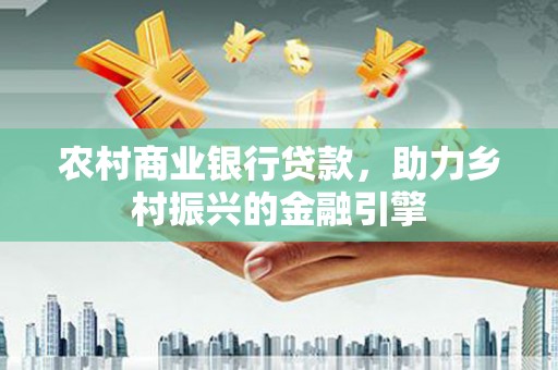 锡林郭勒农村商业银行贷款，助力乡村振兴的金融引擎