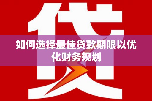 锡林郭勒如何选择最佳贷款期限以优化财务规划