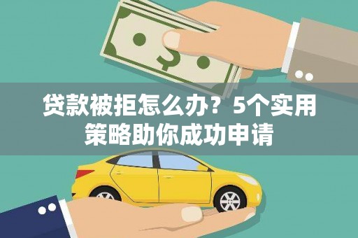 锡林郭勒贷款被拒怎么办？5个实用策略助你成功申请