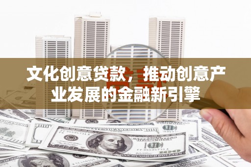 锡林郭勒文化创意贷款，推动创意产业发展的金融新引擎