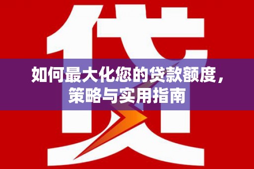 锡林郭勒如何最大化您的贷款额度，策略与实用指南
