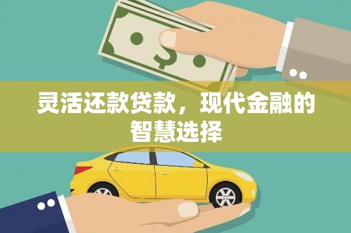 锡林郭勒灵活还款贷款，现代金融的智慧选择