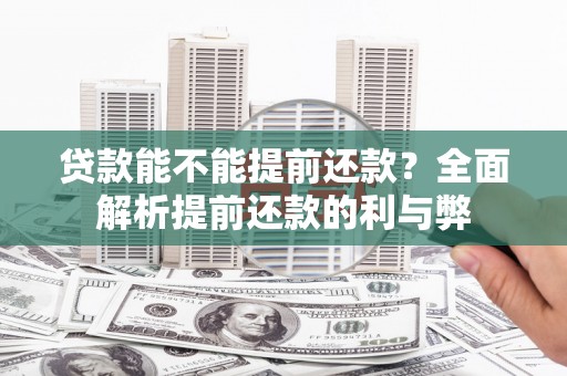 锡林郭勒贷款能不能提前还款？全面解析提前还款的利与弊