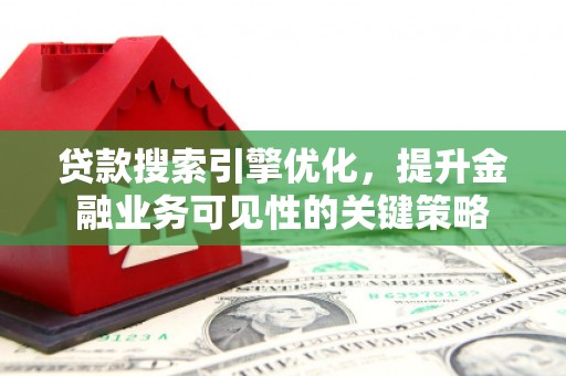 锡林郭勒贷款搜索引擎优化，提升金融业务可见性的关键策略