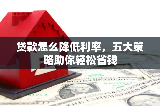 锡林郭勒贷款怎么降低利率，五大策略助你轻松省钱