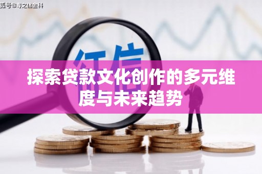 锡林郭勒探索贷款文化创作的多元维度与未来趋势