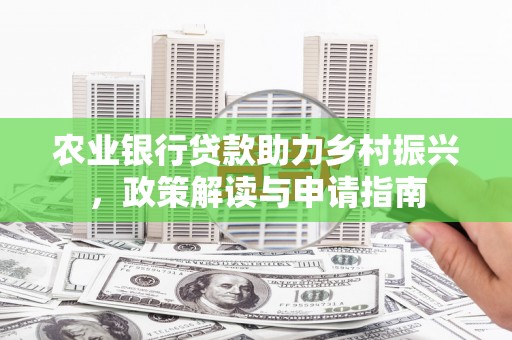 锡林郭勒农业银行贷款助力乡村振兴，政策解读与申请指南