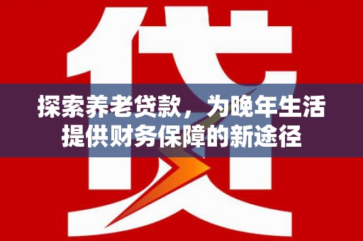 锡林郭勒探索养老贷款，为晚年生活提供财务保障的新途径