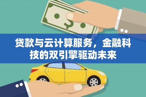 锡林郭勒贷款与云计算服务，金融科技的双引擎驱动未来
