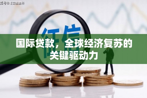 锡林郭勒国际贷款，全球经济复苏的关键驱动力