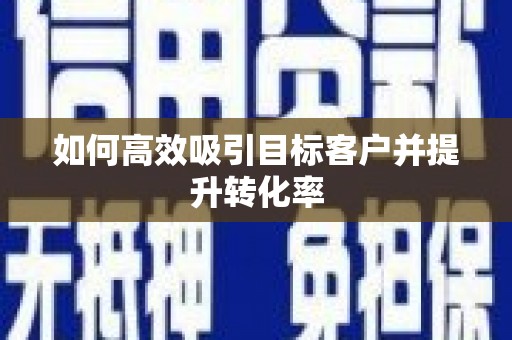 锡林郭勒如何高效吸引目标客户并提升转化率