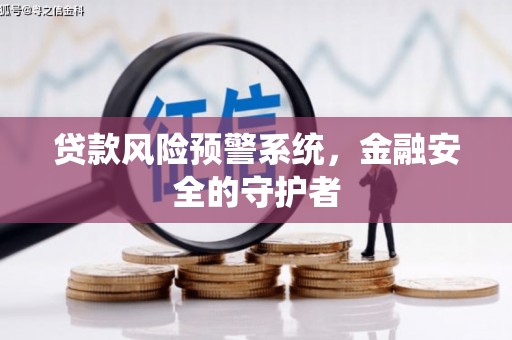 锡林郭勒贷款风险预警系统，金融安全的守护者