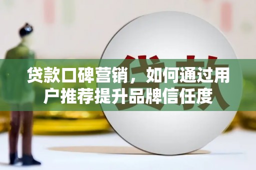 锡林郭勒贷款口碑营销，如何通过用户推荐提升品牌信任度